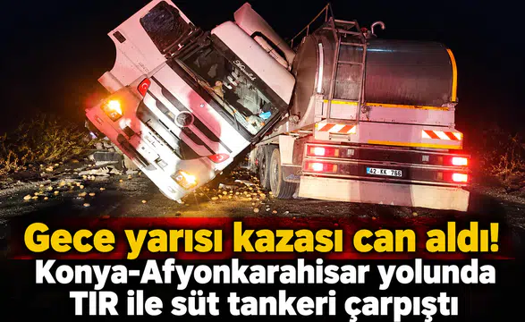 Gece yarısı kazası can aldı! Konya-Afyonkarahisar yolunda TIR ile süt tankeri çarpıştı