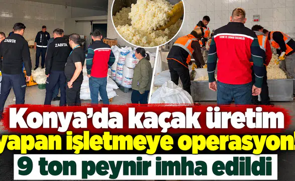 Konya’da kaçak üretim yapan işletmeye operasyon! 9 ton peynir imha edildi
