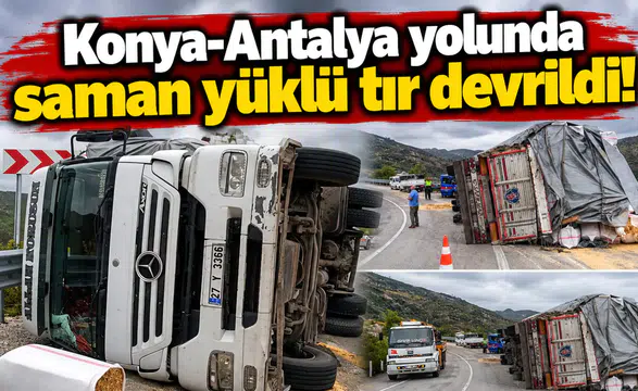 Konya-Antalya yolunda saman yüklü tır devrildi!