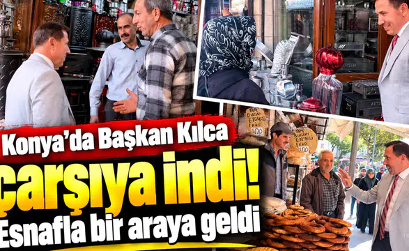 Konya’da Başkan Kılca çarşıya indi! Esnafla bir araya geldi