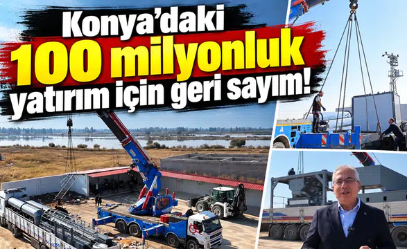 Konya’daki 100 milyonluk yatırım için geri sayım!