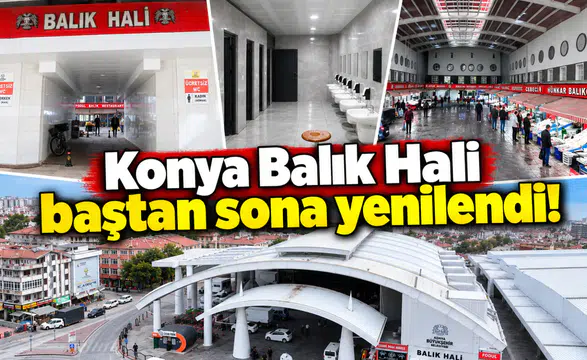Konya Balık Hali baştan sona yenilendi! Bakın neler değişti