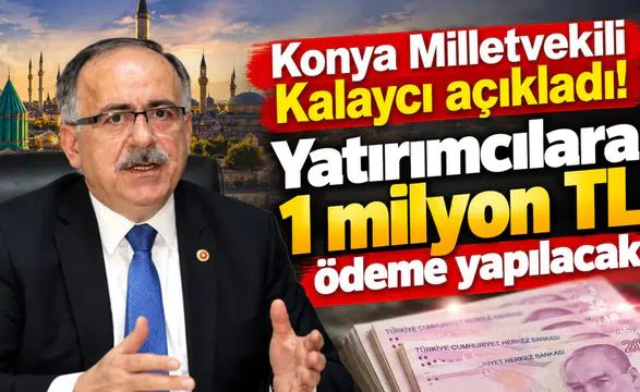 Konya Milletvekili Kalaycı açıkladı! Yatırımcılara 1 milyon TL ödeme yapılacak