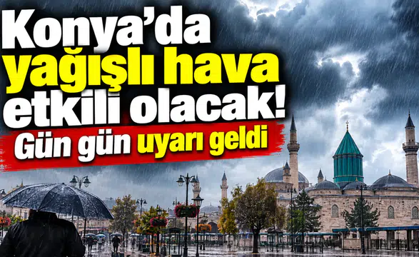 Konya’da yağışlı hava etkili olacak! Gün gün uyarı geldi