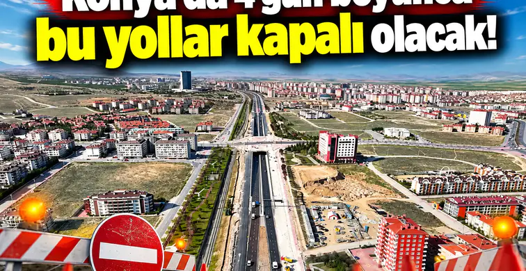 Konya’da 4 gün boyunca bu yollar kapalı olacak!