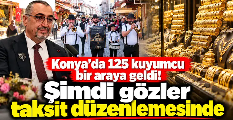Konya’da 125 kuyumcu bir araya geldi! Şimdi gözler taksit düzenlemesinde