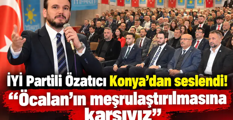 İYİ Partili Özatıcı Konya’dan seslendi! “Öcalan’ın meşrulaştırılmasına karşıyız”