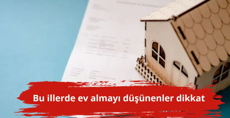 Bu illerde ev almayı düşünenler dikkat