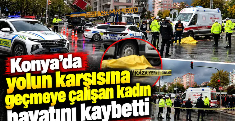 Konya’da yolun karşısına geçmeye çalışan kadın hayatını kaybetti