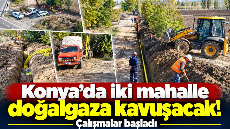 Konya’da iki mahalle doğalgaza kavuşacak! Çalışmalar başladı