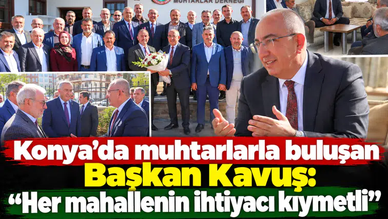 Konya’da muhtarlarla buluşan Başkan Kavuş: “Her mahallenin ihtiyacı kıymetli”