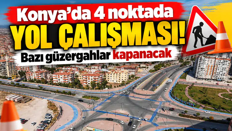 Konya’da 4 noktada yol çalışması! Bazı güzergahlar kapanacak