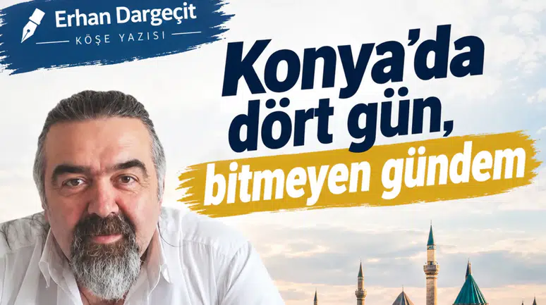 Erhan Dargeçit yazdı: Konya’da dört gün, bitmeyen gündem