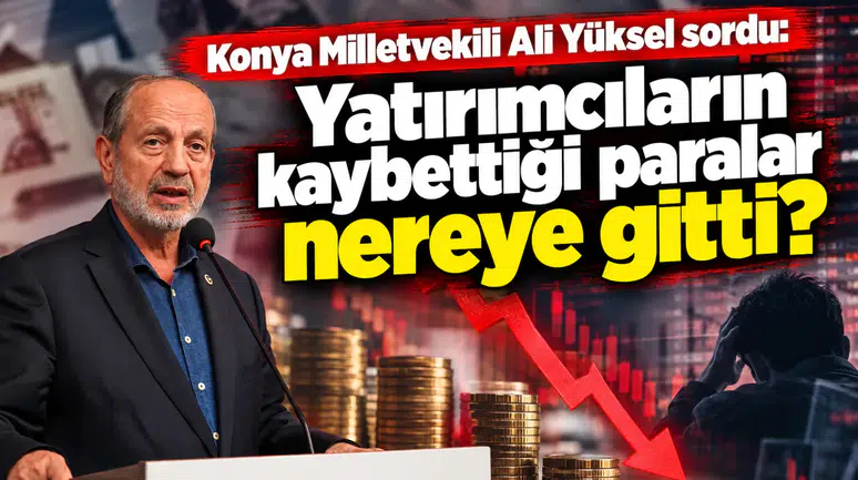 Konya Milletvekili Yüksel sordu: Yatırımcıların kaybettiği paralar nereye gitti?