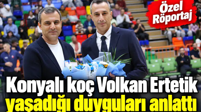 Konyalı koç Volkan Ertetik ile çok özel röportaj! Tarifi zor, çok özel maçtı