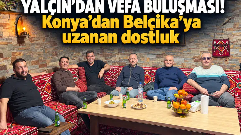 Yalçın’dan vefa buluşması! Konya’dan Belçika’ya uzanan dostluk