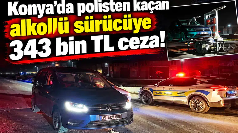 Konya’da polisten kaçan alkollü sürücüye 343 bin TL ceza!