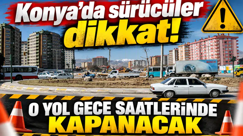 Konya’da sürücüler dikkat! O yol gece saatlerinde kapanacak