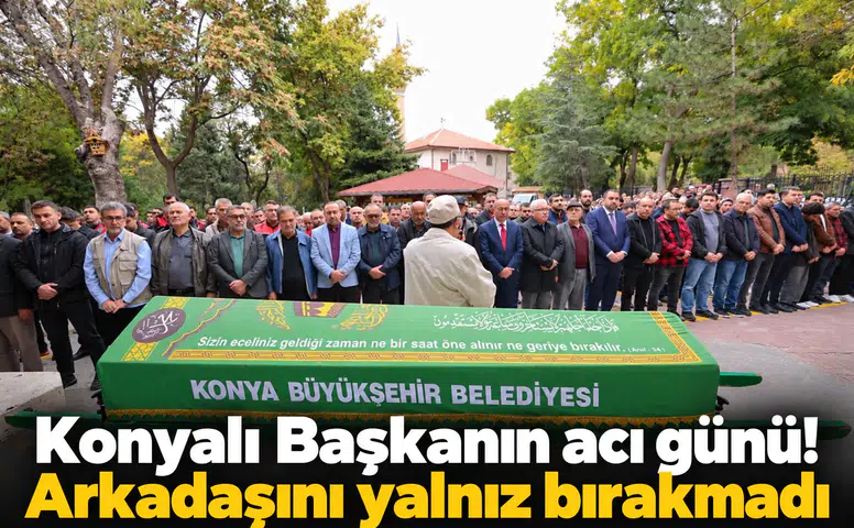 Konyalı Başkanın acı günü! Arkadaşını yalnız bırakmadı