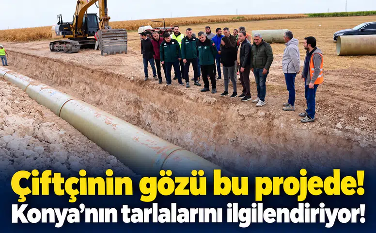 Çiftçinin gözü bu projede! Konya’nın tarlalarını ilgilendiriyor!