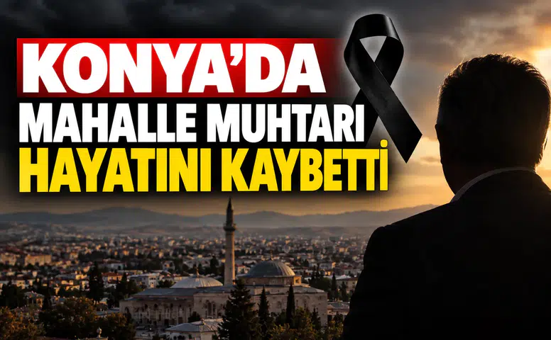 Konya’da mahalle muhtarı hayatını kaybetti