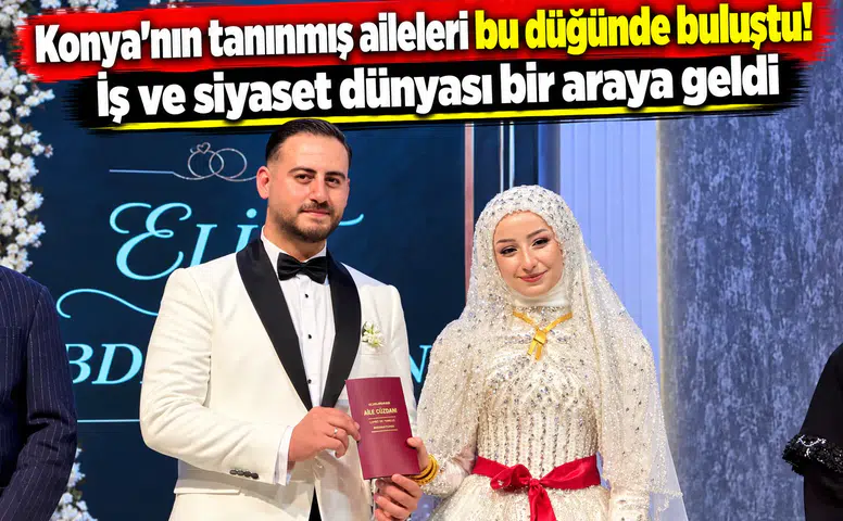 Konya’nın tanınmış aileleri bu düğünde buluştu! İş ve siyaset dünyası bir araya geldi