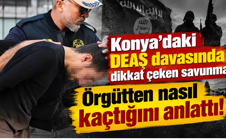 Konya’daki DEAŞ davasında dikkat çeken savunma! Örgütten nasıl kaçtığını anlattı