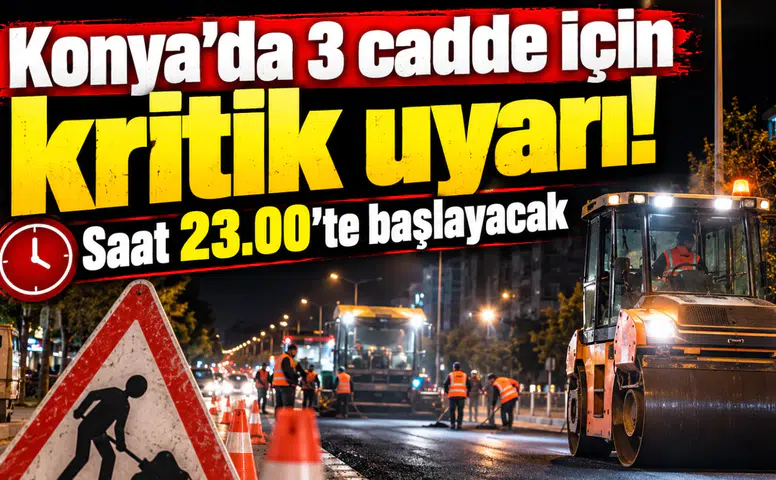 Konya’da 3 cadde için kritik uyarı! Saat 23.00’te başlayacak