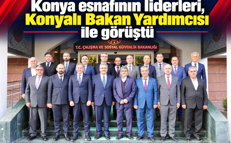 Konya esnafının liderleri, Konyalı Bakan Yardımcısı ile görüştü
