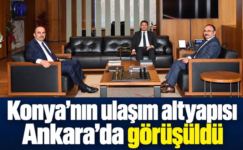 Konya’nın ulaşım altyapısı Ankara’da görüşüldü