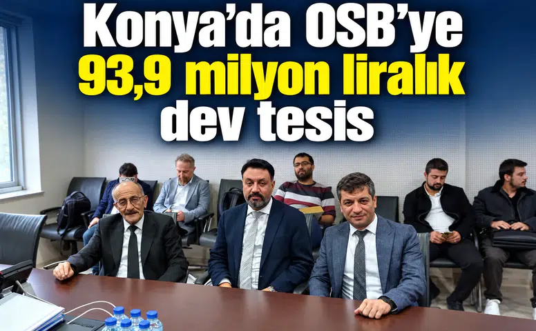 Konya’ya OSB’ye 93,9 milyon liralık dev tesis