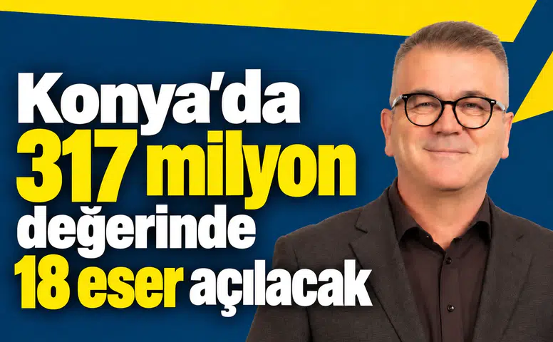 Konya’da 317 milyon değerinde 18 eser açılacak