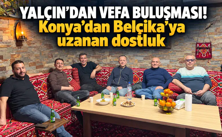Yalçın’dan vefa buluşması! Konya’dan Belçika’ya uzanan dostluk