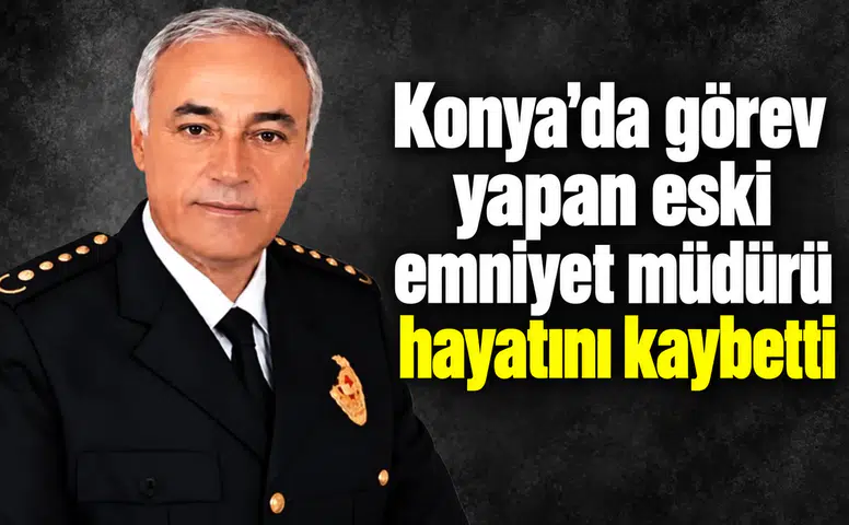 Konya’da görev yapan eski emniyet müdürü hayatını kaybetti