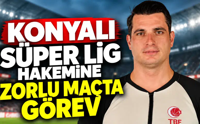 Konyalı Süper Lig hakemine zorlu maçta görev