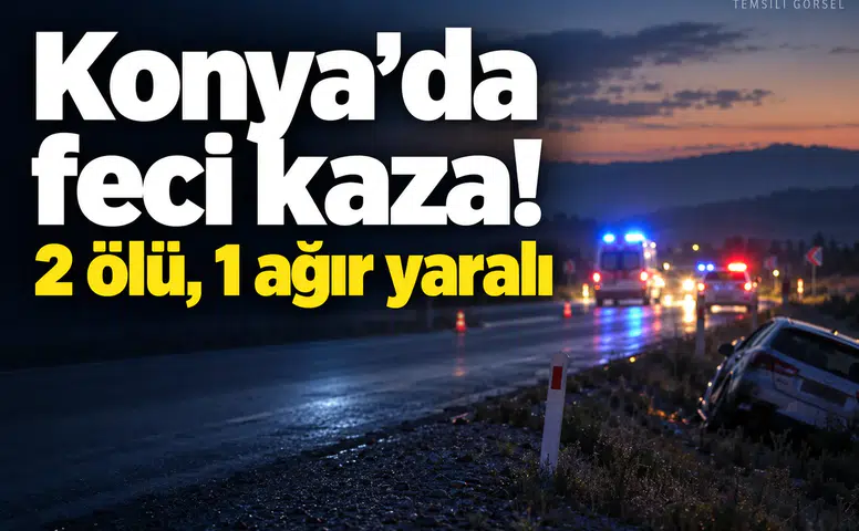 Konya’da feci kaza! 2 ölü, 1 ağır yaralı
