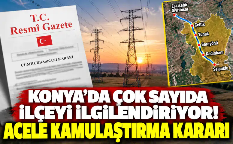 Konya’da çok sayıda ilçeyi ilgilendiriyor! Acele kamulaştırma kararı
