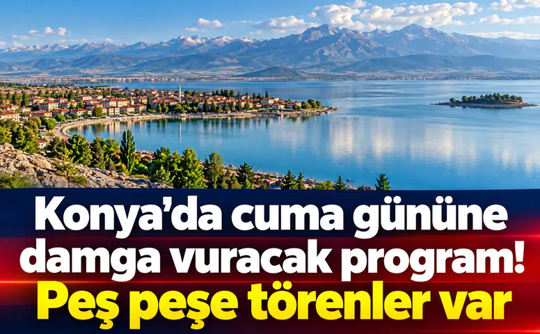 Konya’da cuma gününe damga vuracak program! Peş peşe törenler var