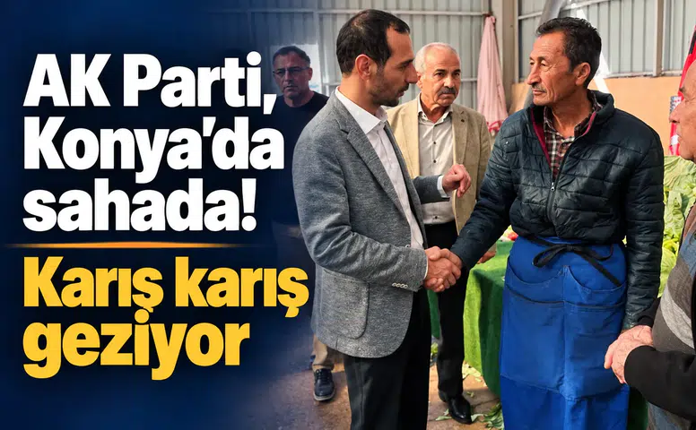 AK Parti, Konya’da sahada! Karış karış geziyor