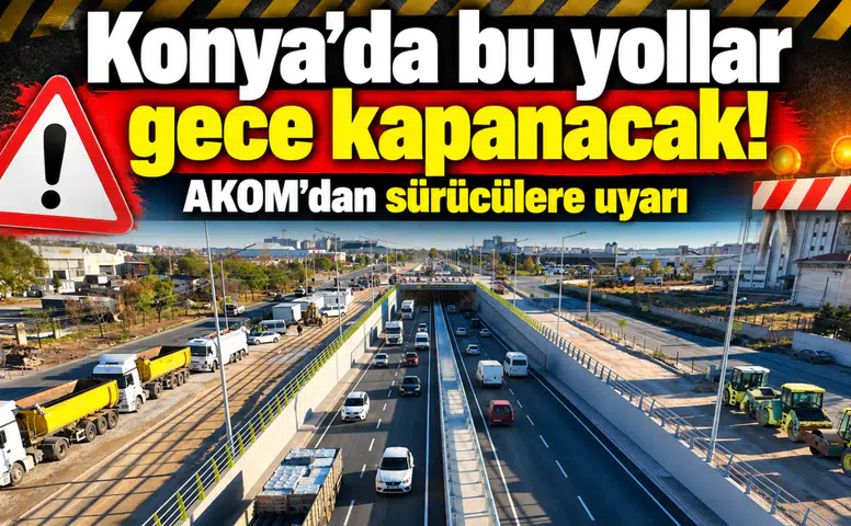 Konya’da bu yollar gece kapanacak! AKOM’dan sürücülere uyarı