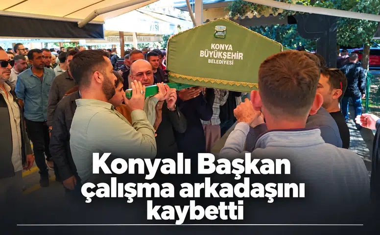 Konyalı Başkan çalışma arkadaşını kaybetti
