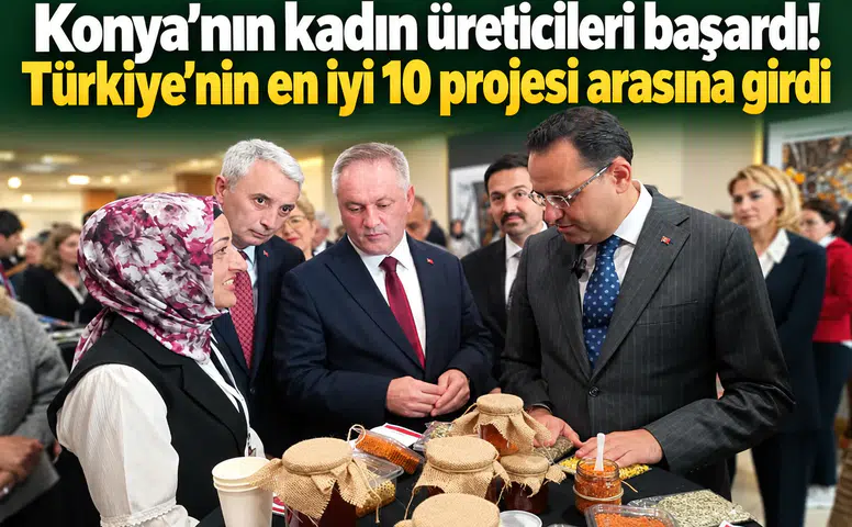 Konya’nın kadın üreticileri başardı! Türkiye’nin en iyi 10 projesi arasına girdi