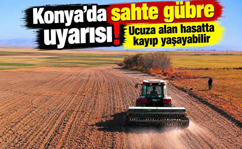 Konya’da sahte gübre uyarısı! Ucuza alan hasatta kayıp yaşayabilir