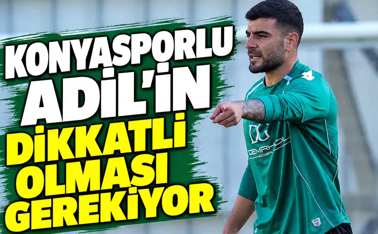 Konyasporlu Adil'in dikkatli olması gerekiyor!