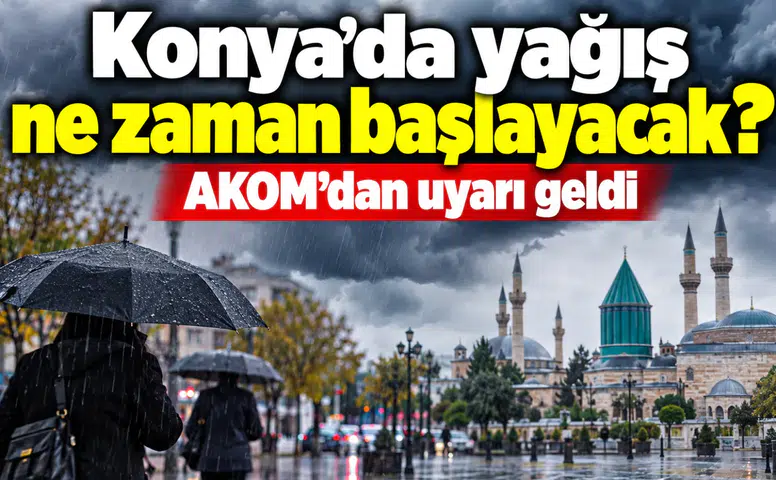 Konya’da yağış ne zaman başlayacak? AKOM’dan uyarı geldi