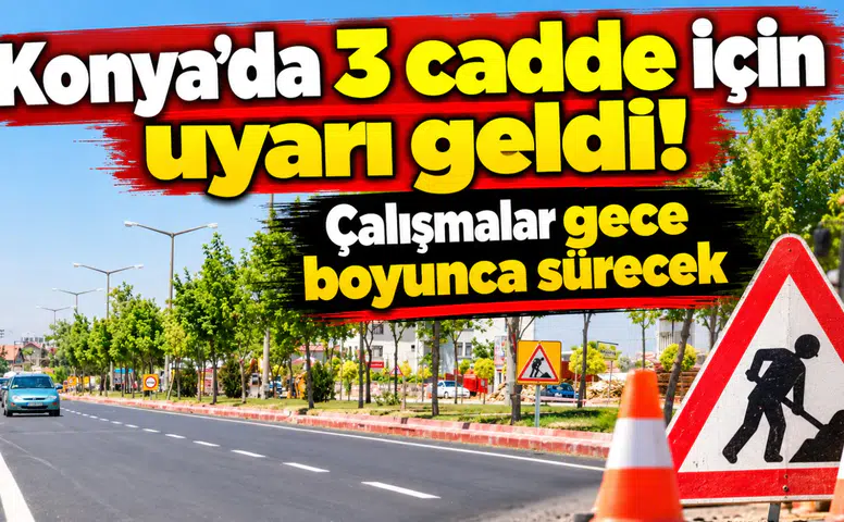 Konya’da 3 cadde için uyarı geldi! Çalışmalar gece boyunca sürecek