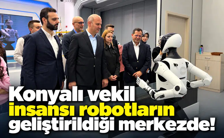 Konyalı vekil insansı robotların geliştirildiği merkezde!