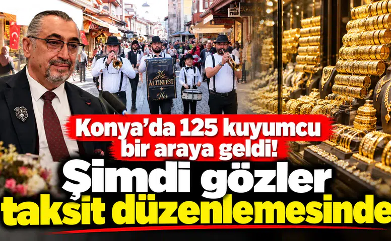 Konya’da 125 kuyumcu bir araya geldi! Şimdi gözler taksit düzenlemesinde