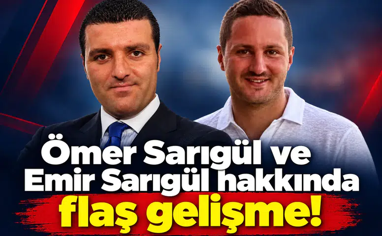 Ömer Sarıgül ve Emir Sarıgül hakkında flaş gelişme!