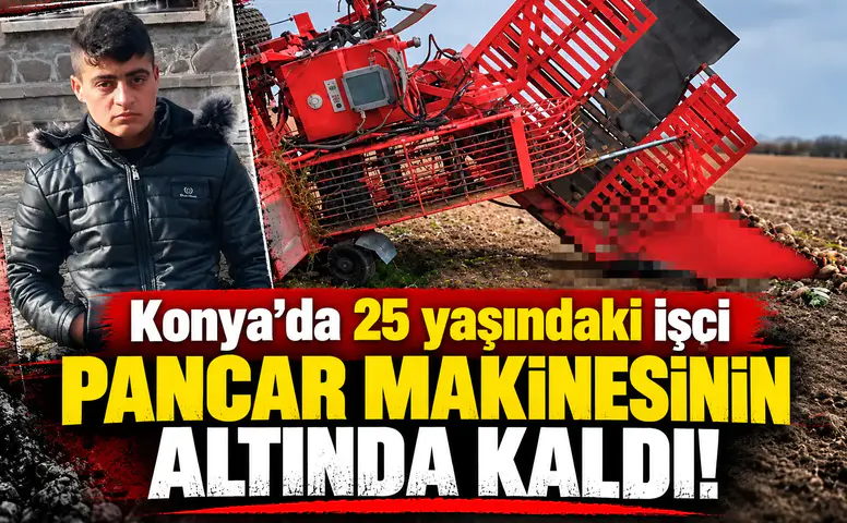 Konya’da 25 yaşındaki işçi pancar makinesinin altında kaldı!